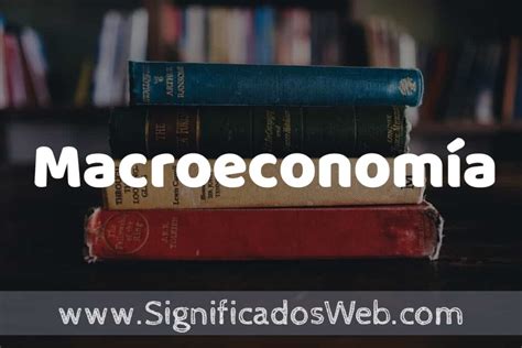 Concepto de Macroeconomía Que es Definición y Significado