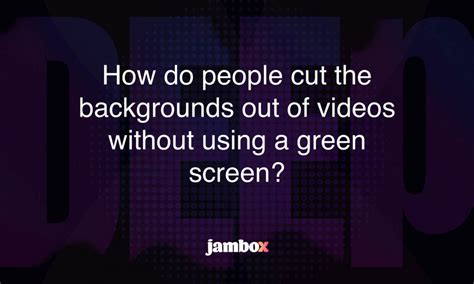 How Do People Cut The Backgrounds Out Of Videos Without Using A Green Screen Jambox Blog