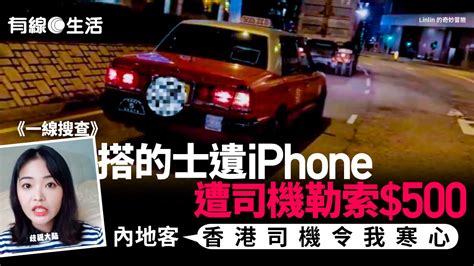 一線搜查｜內地客搭的士遺失iphone 司機索500元人民幣「贖回」 事主：香港司機令我寒心 有線寬頻 I Cable