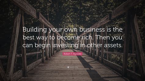 Robert T Kiyosaki Quote “building Your Own Business Is The Best Way