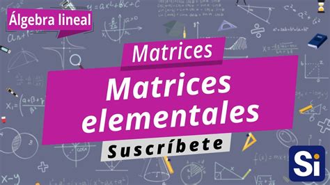 Matrices Elementales Teorema De Las Matrices Elementales Matrices Álgebra Lineal Youtube