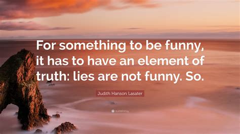 Judith Hanson Lasater Quote For Something To Be Funny It Has To Have