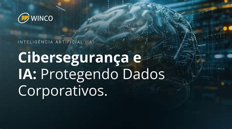 Proteção de Dados Corporativos na Era da IA e Cibersegurança Winco Blog