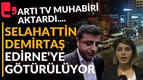 Selahattin Demirtaş Edirne ye götürülüyor Gelişmeleri Artı TV