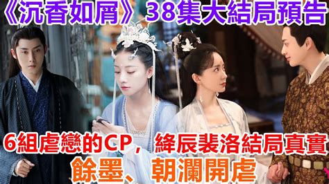 《沉香如屑》38集大結局預告解析：6組虐戀的cp，絳辰、裴洛結局真實，餘墨、朝瀾開虐！ 沉香如屑 杨紫 成毅 张睿 Youtube