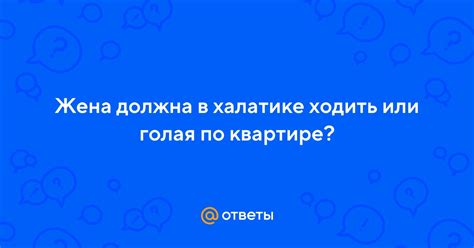 Ответы Mail: Жена должна в халатике ходить или голая по квартире?