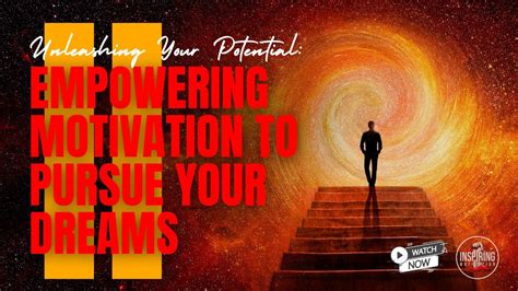 Unleashing Your Potential Empowering Motivation To Pursue Your Dreams