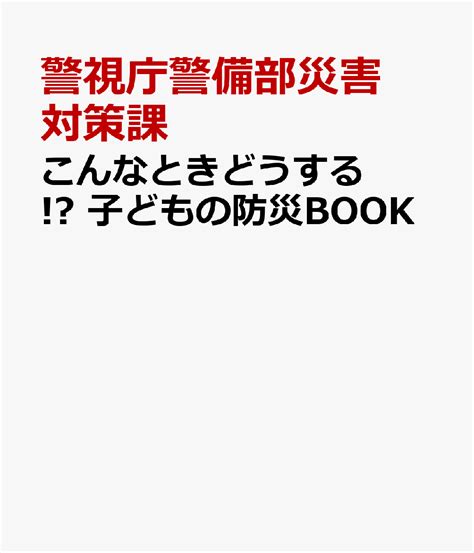 楽天ブックス こんなときどうする 子どもの防災book 警視庁警備部災害対策課 9784391162172 本