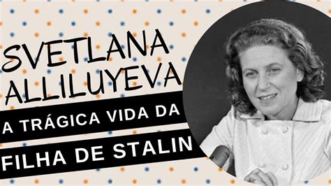 Mulheres na História 118 SVETLANA ALLILUYEVA a trágica e conturbada