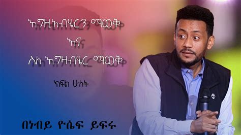 እግዚአብሄርን ማወቅ እና ስለ እግዛብሄር ማወቅ አስደናቂ ትምህርት በነብይ ዮሴፍ ይፍሩ