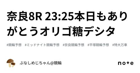 奈良8r 2325㊗️㊗️本日もありがとうオリゴ糖デシタ㊗️㊗️｜ぶなしめじちゃん競輪