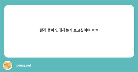 빨리 둘이 연애하는거 보고싶어여 ㅎㅎ Peing 質問箱