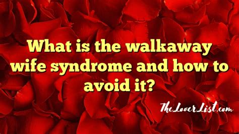 What Is The Walkaway Wife Syndrome And How To Avoid It The Lover List