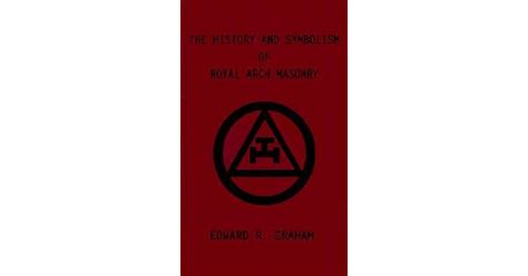 The History and Symbolism of Royal Arch Masonry by Edward R. Graham