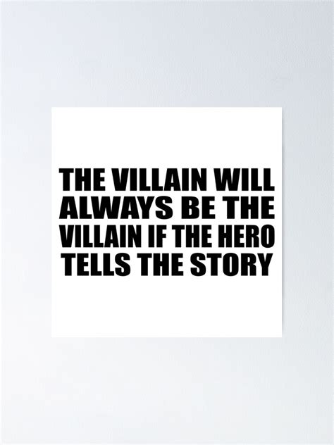 "the villain will always be the villain if the hero tells the story ...