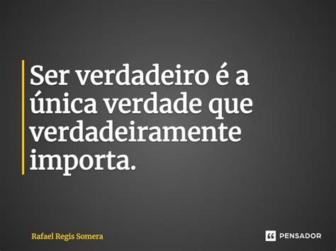 ⁠ser Verdadeiro é A única Verdade Rafael Régis Somera Pensador