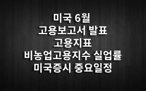 미국 6월 고용보고서 발표 고용지표 비농업고용지수 실업률 미국증시 중요일정 네이버 블로그