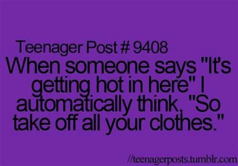 Its Getting Hot In Here So Take Off All Your Clothes Funny Teenager Posts Funny Teen Quotes