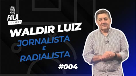 FALA JOGADOR 004 WALDIR LUIZ JORNALISTA E RADIALISTA YouTube