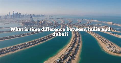 What Is Time Difference Between India And Dubai? [The Right Answer ...