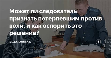 Может ли следователь признать потерпевшим против воли, и как оспорить ...