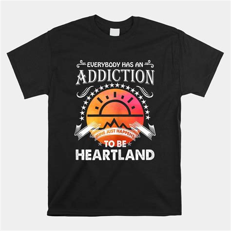 Everyone Has An Addiction Mine Just Happened To Be Heartland Shirt