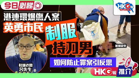 【hkg報推介‧今日推介】港連環爆傷人案 英勇市民制服持刀男 如何防止罪案引反思 Youtube