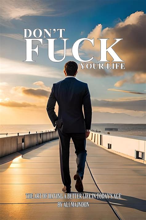 Don T Fuck Your Life The Art Of Having A Better Life In Today S Age A Nonfiction Book On
