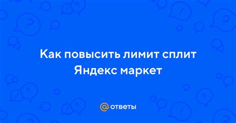 Ответы Mail: Как повысить лимит сплит Яндекс маркет
