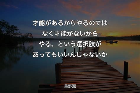 【背景3】才能があるからやるのではなく才能がないからやる、という選択肢があってもいいんじゃないか 星野源