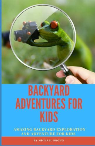 Backyard Adventures For Kids Amazing Backyard Exploration And