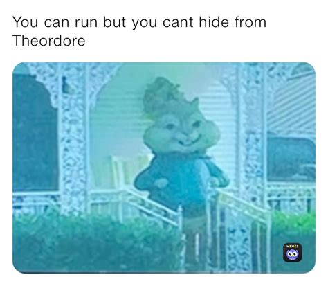 You Can Run But You Cant Hide From Theordore Meme Guy951 Memes