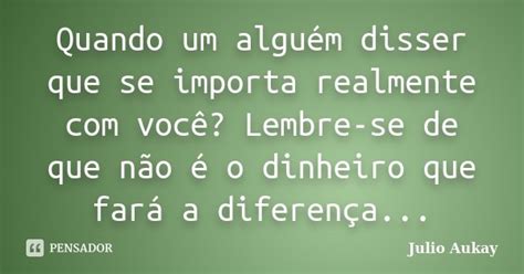 Quando Um Alguém Disser Que Se Importa Julio Aukay Pensador