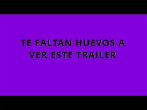 TE FALTAN HUEVOS A VER ESTE TRAILER ES VERDAD TODO LO QUE DICEN DE