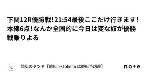 下関12r優勝戦！21 54最後ここだけ行きます！本線6点！なんか全国的に今日は変な奴が優勝戦乗りよる｜競艇のタツヤ【競艇tiktoker又は競艇予想屋】