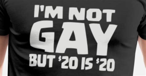 I M Not Gay But 20 Bucks Is 20 Bucks Mens Premium T Shirt Spreadshirt