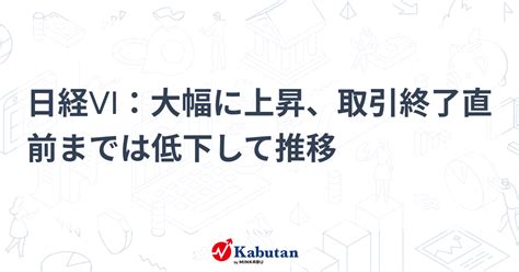 日経vi：大幅に上昇、取引終了直前までは低下して推移 市況 株探ニュース