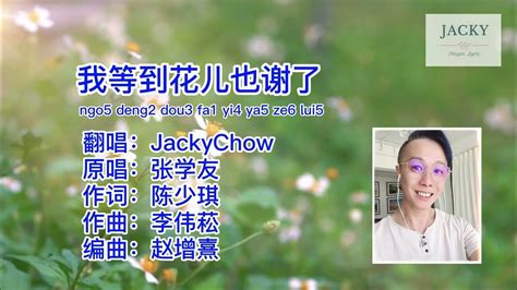 Jackychow Cover 张学友 我等到花儿也谢了wǒ Děng Dào Huā ér Yě Xiè Le粤语pinyin歌词版 Youtube