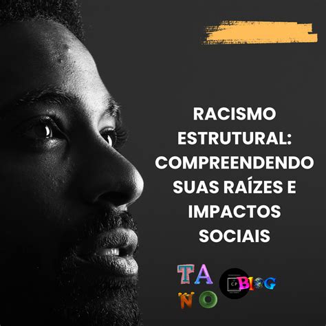 Racismo Estrutural Compreendendo suas raízes e impactos sociais Conteúdo