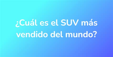 Cuál es el SUV más vendido del mundo UnaRespuesta es