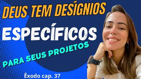 Êxodo cap 37 Deus tem desígnios específicos para seus projetos