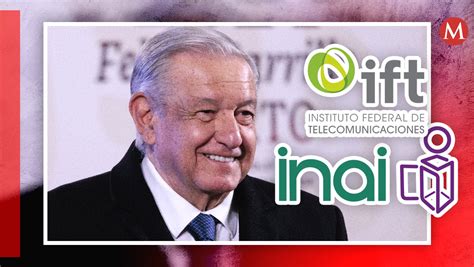 Del INAI al IFT estos son los organismos autónomos que AMLO busca