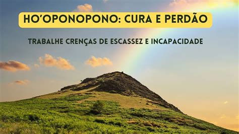 HOOPONOPONO PARA TRABALHAR CRENÇAS DE ESCASSEZ E INCAPACIDADE CURA E