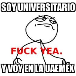 Meme Fuck Yea SOY UNIVERSITARIO Y VOY EN LA UAEMÃx 1839087