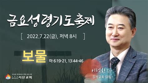 서산성결교회 금요연합성령기도축제 2022년 7월 22일 보물 이덕한 목사 마 619 21 1344 46