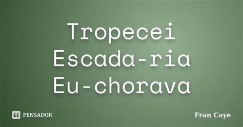 Tropecei Escada Ria Eu Chorava Fran Caye Pensador