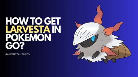 How To Get Larvesta In Pokemon Go? - Gameinstants