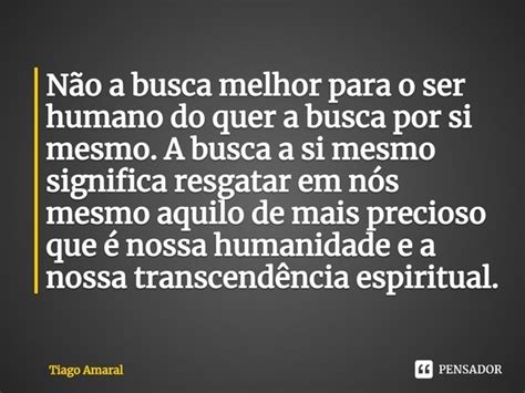 ⁠não A Busca Melhor Para O Ser Humano Tiago Amaral Pensador