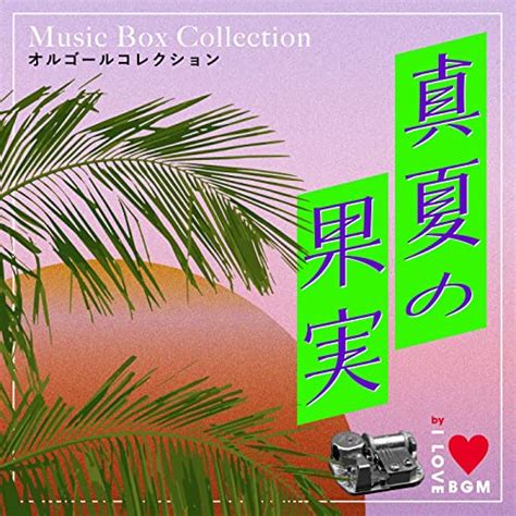 Amazon co jp 真夏の果実 オルゴールコレクション I LOVE BGM LAB デジタルミュージック