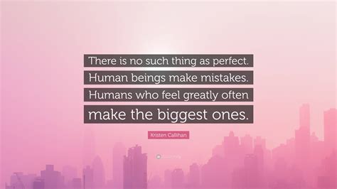 Kristen Callihan Quote: “There is no such thing as perfect. Human